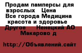 Продам памперсы для взрослых › Цена ­ 500 - Все города Медицина, красота и здоровье » Другое   . Ненецкий АО,Макарово д.